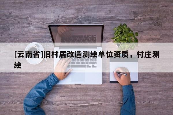 [云南省]舊村居改造測繪單位資質(zhì)，村莊測繪