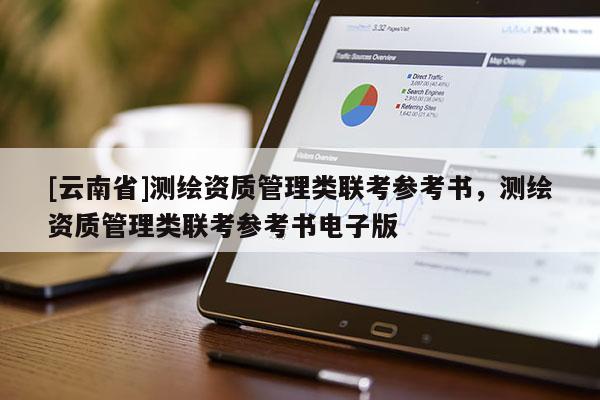 [云南省]測繪資質(zhì)管理類聯(lián)考參考書，測繪資質(zhì)管理類聯(lián)考參考書電子版