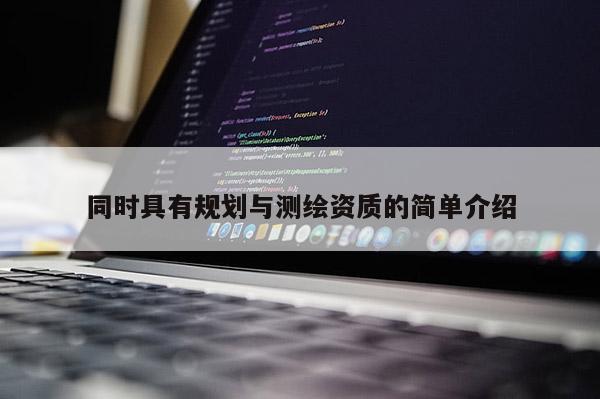 同時(shí)具有規(guī)劃與測(cè)繪資質(zhì)的簡(jiǎn)單介紹