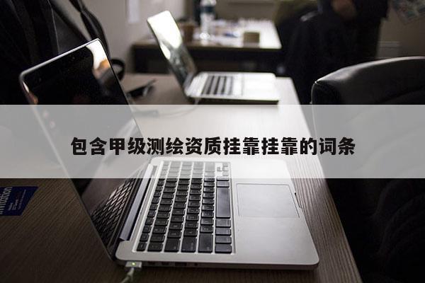 包含甲級測繪資質(zhì)掛靠掛靠的詞條