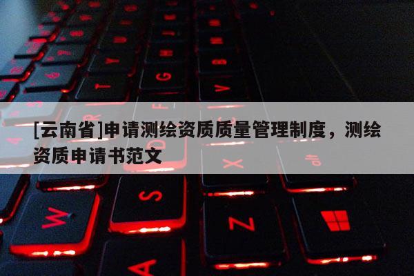 [云南省]申請(qǐng)測(cè)繪資質(zhì)質(zhì)量管理制度，測(cè)繪資質(zhì)申請(qǐng)書范文