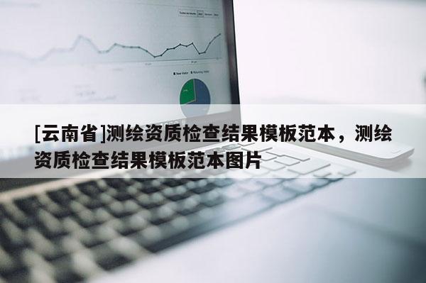 [云南省]測繪資質(zhì)檢查結(jié)果模板范本，測繪資質(zhì)檢查結(jié)果模板范本圖片