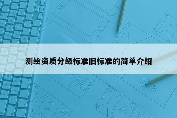 測繪資質分級標準舊標準的簡單介紹