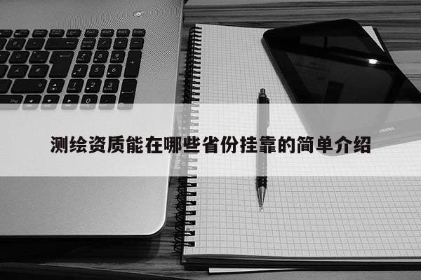 測繪資質(zhì)能在哪些省份掛靠的簡單介紹