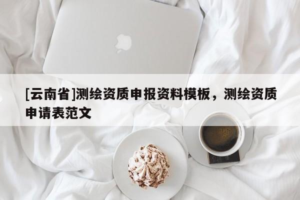 [云南省]測繪資質申報資料模板，測繪資質申請表范文
