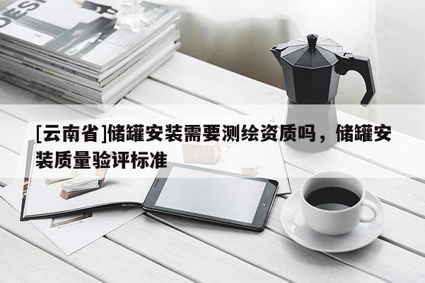 [云南省]儲(chǔ)罐安裝需要測繪資質(zhì)嗎，儲(chǔ)罐安裝質(zhì)量驗(yàn)評標(biāo)準(zhǔn)