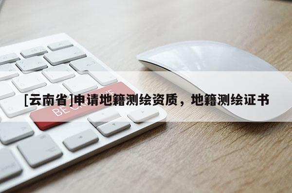 [云南省]申請地籍測繪資質(zhì)，地籍測繪證書