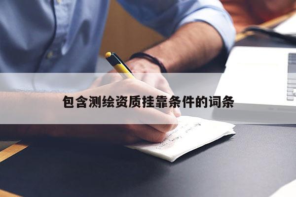 包含測繪資質(zhì)掛靠條件的詞條