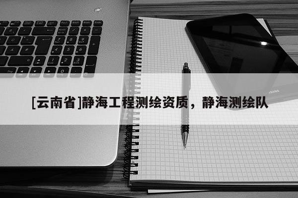 [云南省]靜海工程測繪資質(zhì)，靜海測繪隊