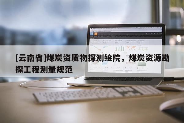 [云南省]煤炭資質(zhì)物探測繪院，煤炭資源勘探工程測量規(guī)范