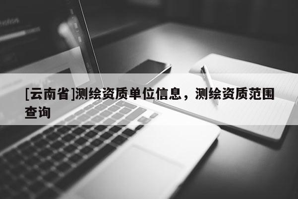 [云南省]測繪資質單位信息，測繪資質范圍查詢