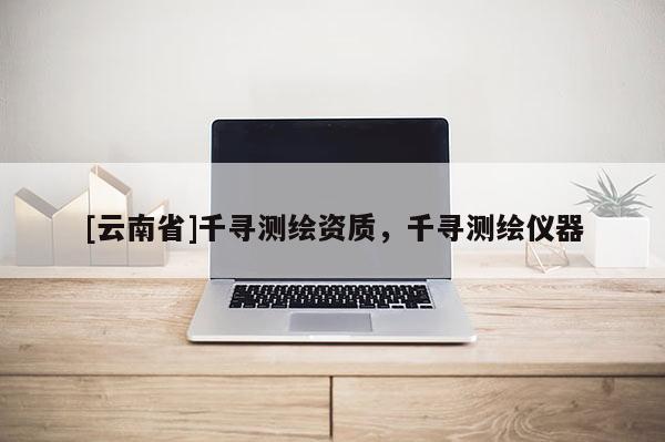 [云南省]千尋測(cè)繪資質(zhì)，千尋測(cè)繪儀器