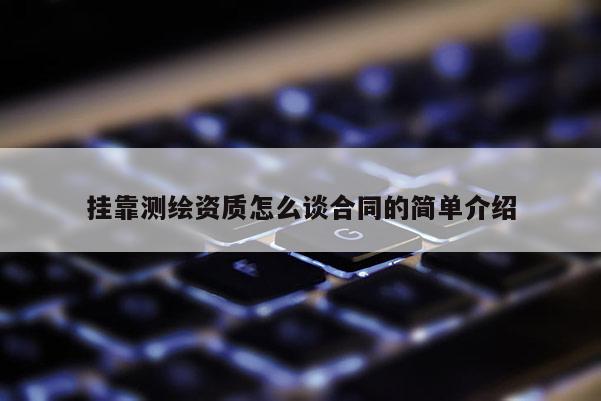 掛靠測(cè)繪資質(zhì)怎么談合同的簡(jiǎn)單介紹