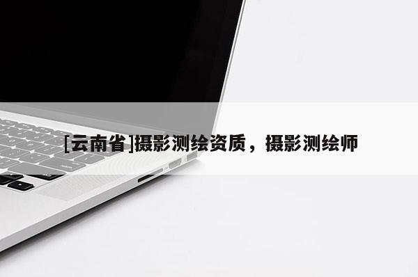 [云南省]攝影測繪資質(zhì)，攝影測繪師