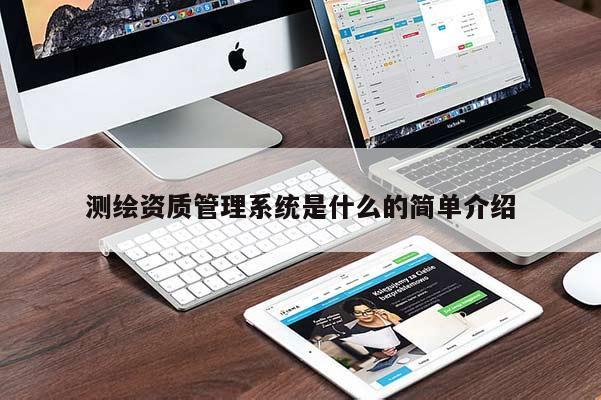 測繪資質(zhì)管理系統(tǒng)是什么的簡單介紹