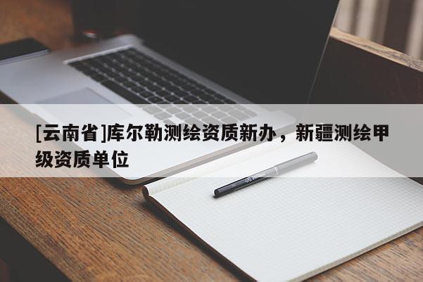 [云南省]庫爾勒測繪資質(zhì)新辦，新疆測繪甲級資質(zhì)單位