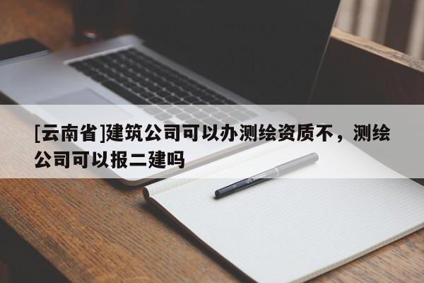 [云南省]建筑公司可以辦測繪資質不，測繪公司可以報二建嗎