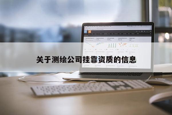 關(guān)于測繪公司掛靠資質(zhì)的信息