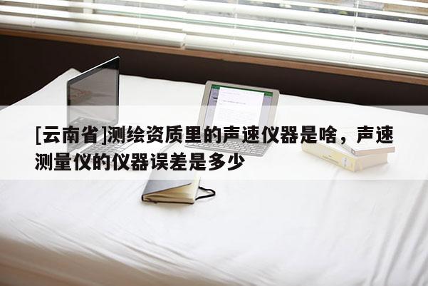 [云南省]測(cè)繪資質(zhì)里的聲速儀器是啥，聲速測(cè)量?jī)x的儀器誤差是多少