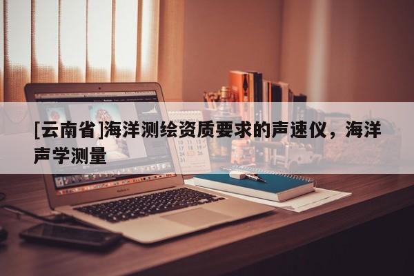 [云南省]海洋測繪資質要求的聲速儀，海洋聲學測量