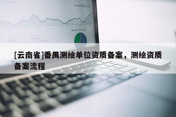 [云南省]番禺測繪單位資質備案，測繪資質備案流程