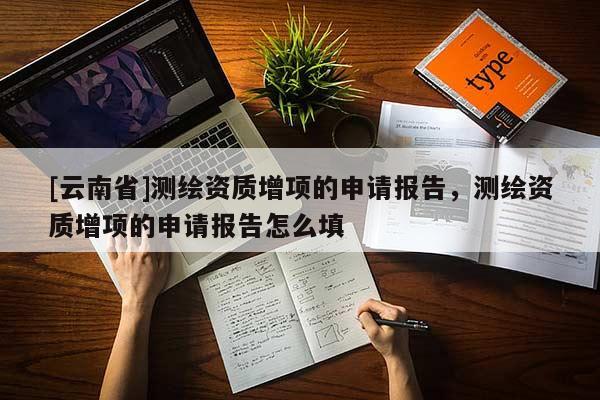 [云南省]測繪資質(zhì)增項的申請報告，測繪資質(zhì)增項的申請報告怎么填
