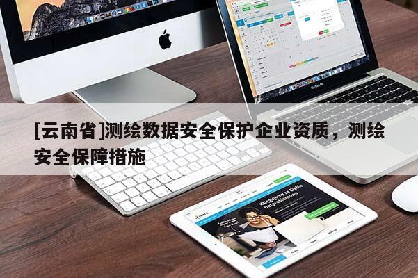 [云南省]測繪數(shù)據(jù)安全保護企業(yè)資質(zhì)，測繪安全保障措施