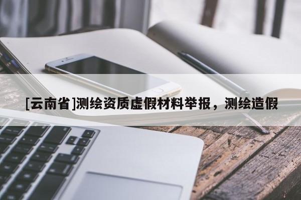 [云南省]測繪資質虛假材料舉報，測繪造假