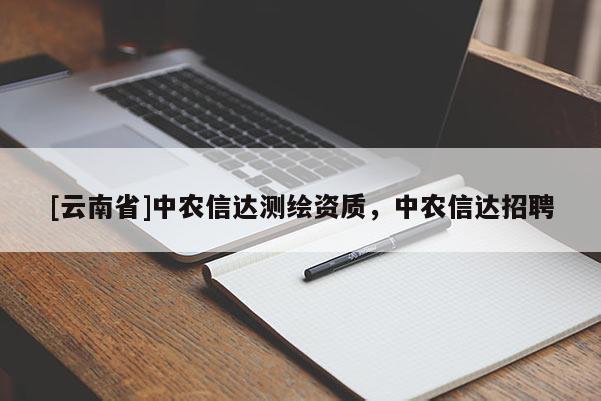 [云南省]中農(nóng)信達(dá)測繪資質(zhì)，中農(nóng)信達(dá)招聘