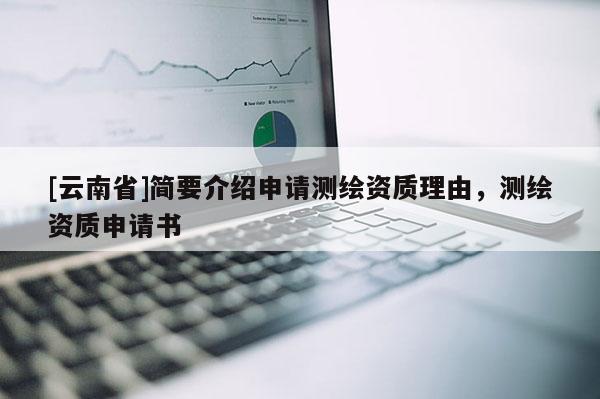 [云南省]簡(jiǎn)要介紹申請(qǐng)測(cè)繪資質(zhì)理由，測(cè)繪資質(zhì)申請(qǐng)書(shū)