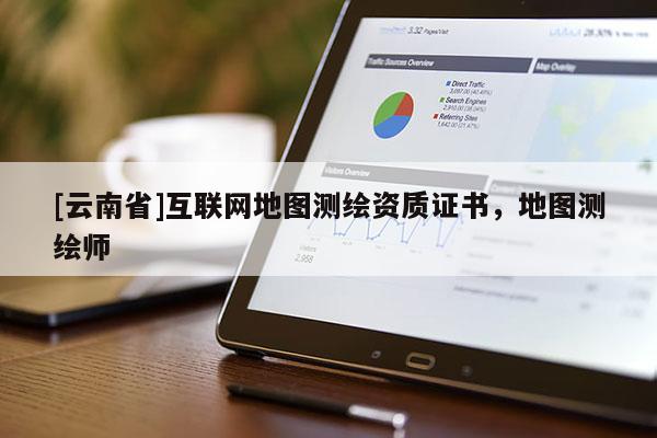 [云南省]互聯(lián)網地圖測繪資質證書，地圖測繪師