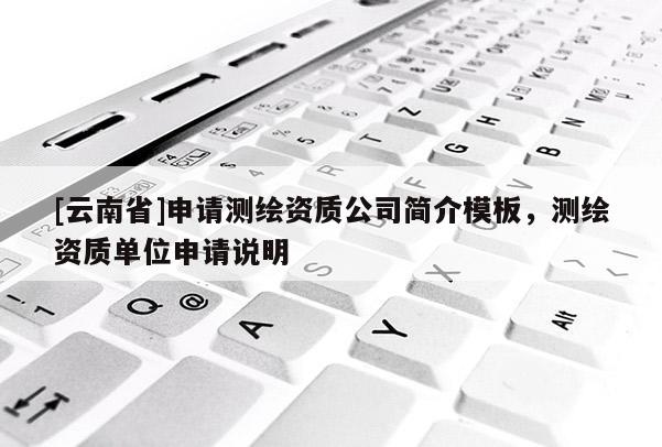 [云南省]申請測繪資質(zhì)公司簡介模板，測繪資質(zhì)單位申請說明