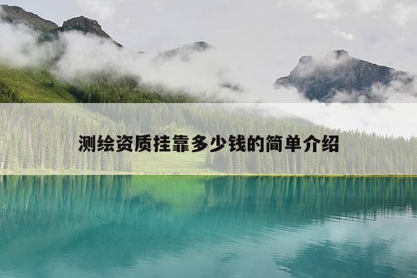 測繪資質(zhì)掛靠多少錢的簡單介紹