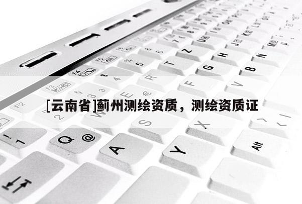 [云南省]薊州測(cè)繪資質(zhì)，測(cè)繪資質(zhì)證