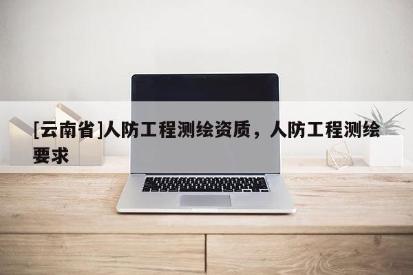 [云南省]人防工程測繪資質，人防工程測繪要求