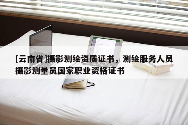 [云南省]攝影測繪資質(zhì)證書，測繪服務(wù)人員攝影測量員國家職業(yè)資格證書