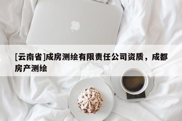 [云南省]成房測繪有限責(zé)任公司資質(zhì)，成都房產(chǎn)測繪