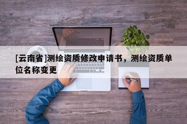 [云南省]測繪資質(zhì)修改申請書，測繪資質(zhì)單位名稱變更