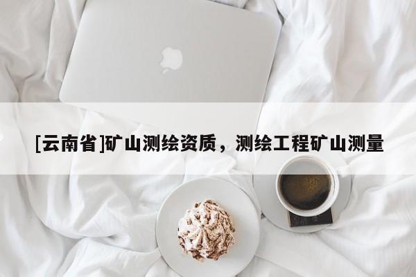 [云南省]礦山測繪資質(zhì)，測繪工程礦山測量