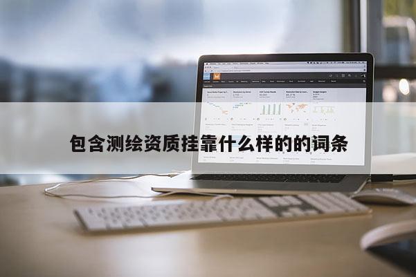 包含測繪資質(zhì)掛靠什么樣的的詞條