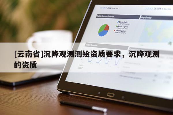 [云南省]沉降觀測測繪資質(zhì)要求，沉降觀測的資質(zhì)