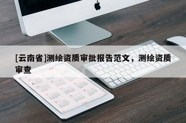 [云南省]測繪資質(zhì)審批報告范文，測繪資質(zhì)審查