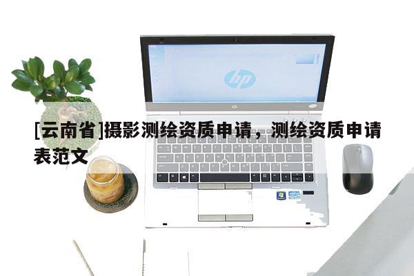 [云南省]攝影測繪資質申請，測繪資質申請表范文