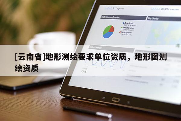 [云南省]地形測(cè)繪要求單位資質(zhì)，地形圖測(cè)繪資質(zhì)
