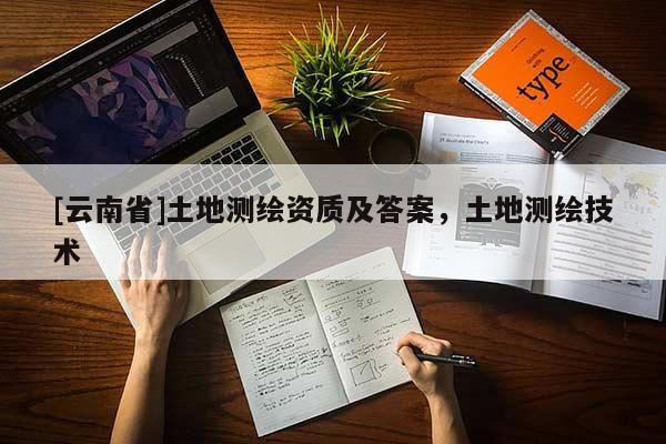 [云南省]土地測繪資質(zhì)及答案，土地測繪技術(shù)