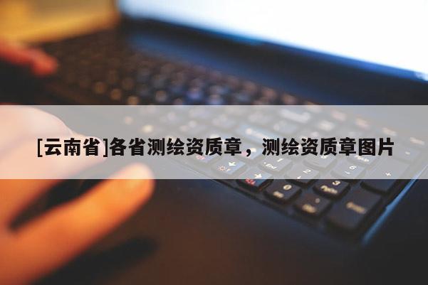 [云南省]各省測繪資質(zhì)章，測繪資質(zhì)章圖片