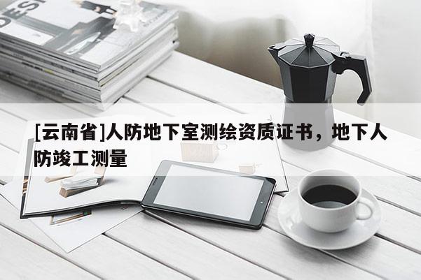 [云南省]人防地下室測繪資質證書，地下人防竣工測量