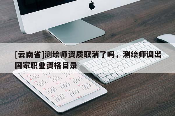 [云南省]測繪師資質取消了嗎，測繪師調出國家職業(yè)資格目錄
